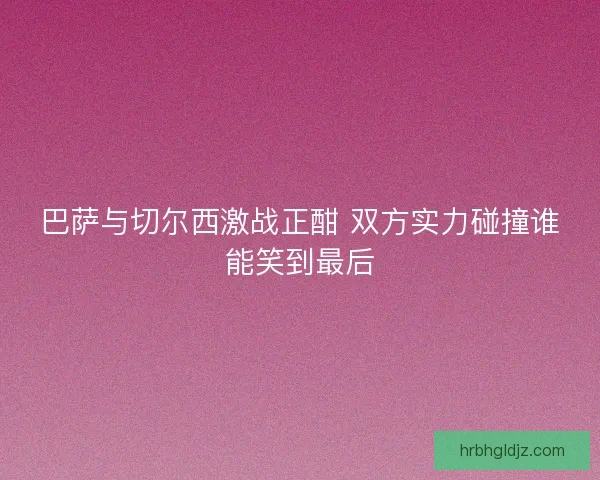 巴萨与切尔西激战正酣 双方实力碰撞谁能笑到最后