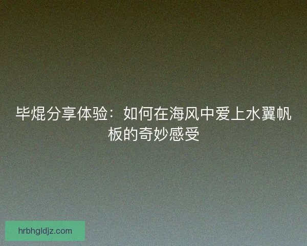 毕焜分享体验：如何在海风中爱上水翼帆板的奇妙感受